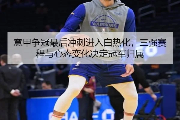 意甲争冠最后冲刺进入白热化，三强赛程与心态变化决定冠军归属